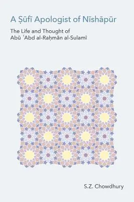 Un apologet sufi din Nishapur: Viața și gândirea lui Abu Cabd Al-Rahman Al-Sulami - A Sufi Apologist of Nishapur: The Life and Thought of Abu Cabd Al-Rahman Al-Sulami