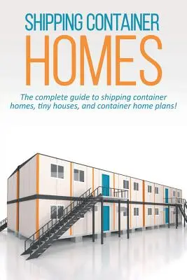 Case cu containere de transport maritim: Ghidul complet pentru case cu containere de transport maritim, case mici și planuri de case cu containere! - Shipping Container Homes: The complete guide to shipping container homes, tiny houses, and container home plans!