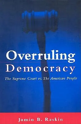 Overruling Democracy: Curtea Supremă vs. poporul american - Overruling Democracy: The Supreme Court Vs. the American People
