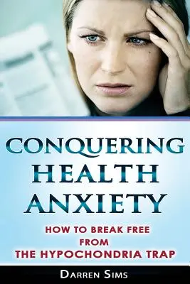 Cucerirea anxietății de sănătate: Cum să vă eliberați de capcana hipocondriei - Conquering Health Anxiety: How To Break Free From The Hypochondria Trap