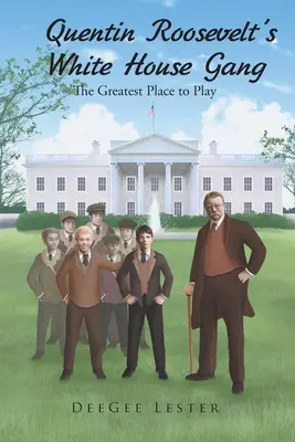 Banda lui Quentin Roosevelt de la Casa Albă: The Greatest Place to Play - Quentin Roosevelt's White House Gang: The Greatest Place to Play