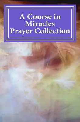 Colecția de rugăciuni A Course in Miracles - A Course in Miracles Prayer Collection