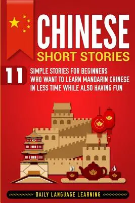 Povestiri scurte chinezești: 11 povești simple pentru începătorii care vor să învețe chineza mandarină în mai puțin timp, distrându-se în același timp - Chinese Short Stories: 11 Simple Stories for Beginners Who Want to Learn Mandarin Chinese in Less Time While Also Having Fun