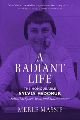 O viață radiantă: Onorabila Sylvia Fedoruk Om de știință, simbol al sportului și femeie de stat - A Radiant Life: The Honourable Sylvia Fedoruk Scientist, Sports Icon, and Stateswoman