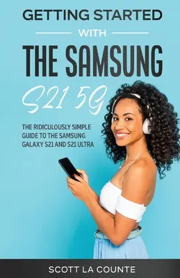 Noțiuni introductive despre Samsung S21 5G: Ghidul ridicol de simplu pentru Samsung S21 5G și S21 Ultra - Getting Started With the Samsung S21 5G: The Ridiculously Simple Guide to the Samsung S21 5G and S21 Ultra