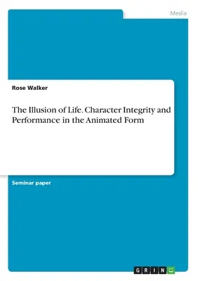 Iluzia vieții. Integritatea personajului și performanța în forma animată - The Illusion of Life. Character Integrity and Performance in the Animated Form