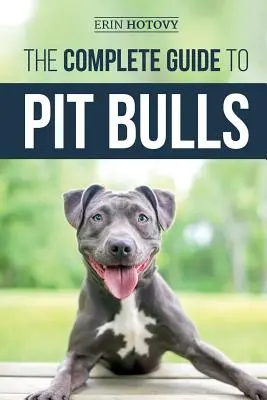 Ghidul complet pentru Pit Bulls: Găsirea, creșterea, hrănirea, dresajul, exersarea, îngrijirea și iubirea noului dvs. câine Pit Bull - The Complete Guide to Pit Bulls: Finding, Raising, Feeding, Training, Exercising, Grooming, and Loving your new Pit Bull Dog