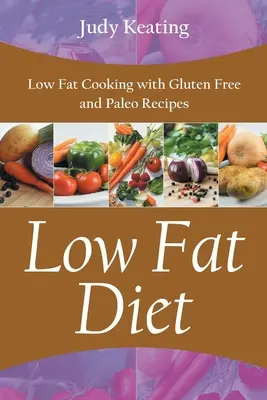 Dieta cu conținut scăzut de grăsimi: Gătit cu conținut scăzut de grăsimi cu rețete fără gluten și Paleo - Low Fat Diet: Low Fat Cooking with Gluten Free and Paleo Recipes