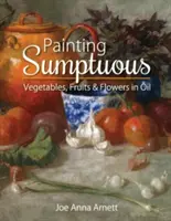 Pictura în ulei a legumelor, fructelor și florilor somptuoase - Painting Sumptuous Vegetables, Fruits & Flowers in Oil