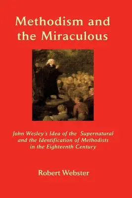 Metodismul și miraculosul: Ideea lui John Wesley despre supranatural și identificarea metodiștilor în secolul al XVIII-lea - Methodism and the Miraculous: John Wesley's Idea of the Supernatural and the Identification of Methodists in the Eighteenth-Century