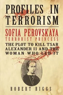 Sofia Perovskaya, Prințesa Teroristă: Complotul pentru uciderea țarului Alexandru al II-lea și femeia care l-a condus - Sofia Perovskaya, Terrorist Princess: The Plot to Kill Tsar Alexander II and the Woman Who Led It