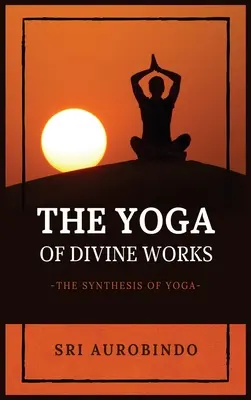 Yoga lucrărilor divine: Sinteza Yoga - The Yoga of Divine Works: The Synthesis of Yoga