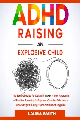 ADHD - Creșterea unui copil exploziv: O Nouă Abordare a Parentingului Pozitiv pentru Responsabilizarea Copiilor Complexi. Învățați strategiile pentru a vă ajuta copiii să se autoreglementeze - ADHD - Raising an Explosive Child: A New Approach of Positive Parenting to Empower Complex Kids. Learn the Strategies to Help Your Children Self-Regul