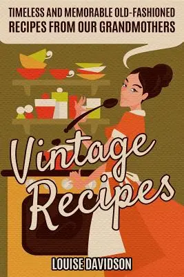 Rețete de epocă: Timeless and Memorable Old-Fashioned Recipes from Our Grandmothers (Rețete dulci de modă veche memorabile și atemporale de la bunicile noastre) - Vintage Recipes: Timeless and Memorable Old-Fashioned Recipes from Our Grandmothers