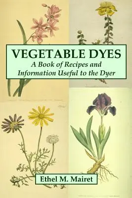 Vopsele vegetale: O carte de rețete și informații utile pentru vopsitor - Vegetable Dyes: A Book of Recipes and Information Useful to the Dyer