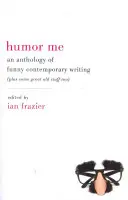 Humor Me: An Anthology of Funny Contemporary Writing (Plus Some Great Old Stuff Too)