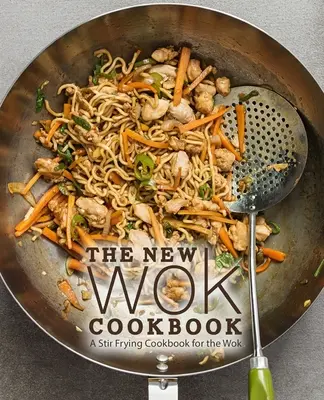 Noua carte de bucate Wok: O carte de bucate pentru frigărui pentru Wok (ediția a 2-a) - The New Wok Cookbook: A Stir Frying Cookbook for the Wok (2nd Edition)
