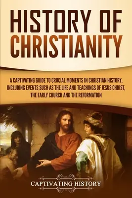 Istoria creștinismului: Un ghid captivant al momentelor cruciale din istoria creștină, inclusiv evenimente precum viața și învățăturile lui Iisus - History of Christianity: A Captivating Guide to Crucial Moments in Christian History, Including Events Such as the Life and Teachings of Jesus