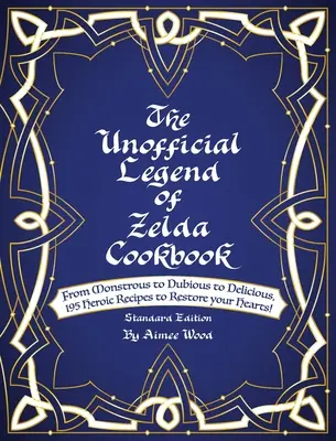 The Unofficial Legend Of Zelda Cookbook: From Monstrous to Dubious to Delicious, 195 de rețete eroice pentru a vă reface inimile! - The Unofficial Legend Of Zelda Cookbook: From Monstrous to Dubious to Delicious, 195 Heroic Recipes to Restore your Hearts!