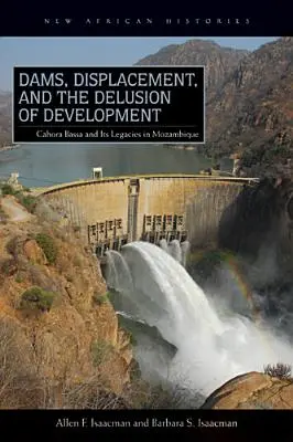 Baraje, strămutări și iluzia dezvoltării: Cahora Bassa și moștenirile sale în Mozambic, 1965-2007 - Dams, Displacement, and the Delusion of Development: Cahora Bassa and Its Legacies in Mozambique, 1965-2007