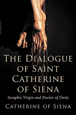 Dialogul Sfintei Ecaterina de Siena, fecioară serafică și doctor al unității - The Dialogue of St. Catherine of Siena, Seraphic Virgin and Doctor of Unity