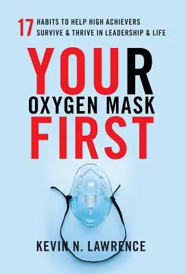 Masca ta de oxigen mai întâi: 17 obiceiuri pentru a-i ajuta pe cei cu rezultate înalte să supraviețuiască și să prospere în conducere și viață - Your Oxygen Mask First: 17 Habits to Help High Achievers Survive & Thrive in Leadership & Life