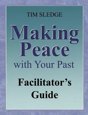 Făcând pace cu trecutul tău Ghidul facilitatorului - Making Peace with Your Past Facilitator's Guide