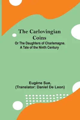 The Carlovingian Coins; Or The Daughters Of Charlemagne. O poveste din secolul al IX-lea - The Carlovingian Coins; Or The Daughters Of Charlemagne. A Tale Of The Ninth Century