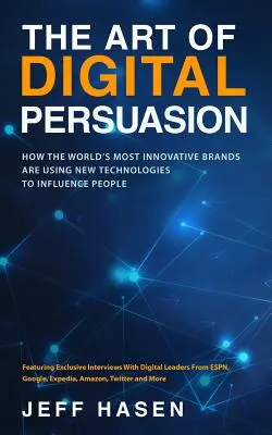 Arta persuasiunii digitale: Modul în care cele mai inovatoare mărci din lume folosesc noile tehnologii pentru a influența oamenii - The Art of Digital Persuasion: How the World's Most Innovative Brands Are Using New Technologies to Influence People