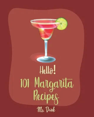 Bună ziua! 101 Rețete Margarita: Cea mai bună carte de bucate Margarita vreodată pentru începători [Carte de rețete de cocktailuri cu tequila, carte de rețete de cocktailuri înghețate, cocktailuri de vară - Hello! 101 Margarita Recipes: Best Margarita Cookbook Ever For Beginners [Tequila Cocktail Recipe Book, Frozen Cocktail Recipe Book, Summer Cocktail