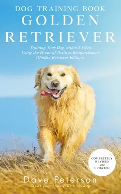 Cărți de dresaj pentru câini Golden Retriever: Dresajul câinelui în 5 săptămâni folosind puterea întăririi pozitive [Training Your Dog Within 5-Week Using the Power of Positive Reinforcement - Dog Training Books Golden Retriever: Training Your Dog Within 5-Week Using the Power of Positive Reinforcement
