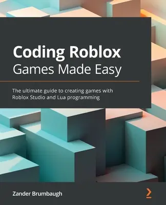 Coding Roblox Games Made Easy: Ghidul final pentru crearea de jocuri cu Roblox Studio și programare Lua - Coding Roblox Games Made Easy: The ultimate guide to creating games with Roblox Studio and Lua Programming
