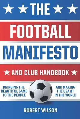 Manifestul fotbalului și manualul clubului: Aducerea jocului frumos la oameni și transformarea SUA în numărul 1 în lume - The Football Manifesto and Club Handbook: Bringing the Beautiful Game to the People and Making the USA #1 in the World