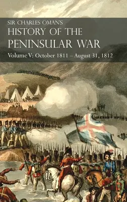 Sir Charles Oman's History of the Peninsular War Volumul V: Octombrie 1811 - 31 august 1812 Valencia, Ciudad Rodrigo, Badajoz, Salamanca, Madrid - Sir Charles Oman's History of the Peninsular War Volume V: October 1811 - August 31, 1812 Valencia, Ciudad Rodrigo, Badajoz, Salamanca, Madrid