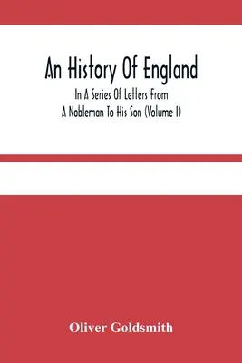 An History Of England, In A Series Of Letters From A Nobleman To His Son (Volumul I) - An History Of England, In A Series Of Letters From A Nobleman To His Son (Volume I)