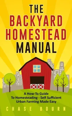 Manualul gospodăriei din curtea din spate: Un ghid How-To pentru Homesteading - Self Sufficient Urban Farming Made Easy - The Backyard Homestead Manual: A How-To Guide to Homesteading - Self Sufficient Urban Farming Made Easy