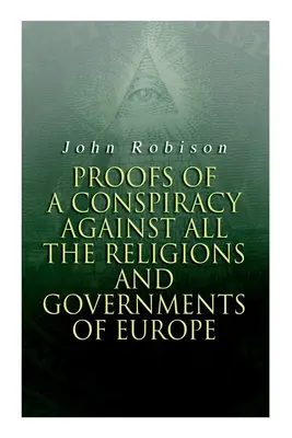 Dovezile unei conspirații împotriva tuturor religiilor și guvernelor din Europa: Desfășurată în cadrul întâlnirilor secrete ale francmasonilor, Illuminati și Reading S - Proofs of a Conspiracy against all the Religions and Governments of Europe: Carried on in the Secret Meetings of Free-Masons, Illuminati and Reading S