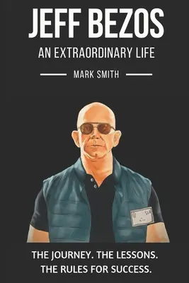 Jeff Bezos: O viață extraordinară: Urmează Călătoria, Lecțiile, Regulile pentru Succes - Jeff Bezos: An Extraordinary Life: Follow The Journey, The Lessons, The Rules for Success