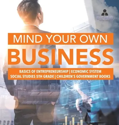 Mind Your Own Business - Bazele antreprenoriatului - Sistemul economic - Studii sociale clasa a V-a - Cărți de guvernare pentru copii - Mind Your Own Business - Basics of Entrepreneurship - Economic System - Social Studies 5th Grade - Children's Government Books