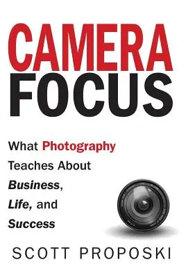 Camera Focus: Ce ne învață fotografia despre afaceri, viață și succes - Camera Focus: What Photography Teaches About Business, Life, and Success