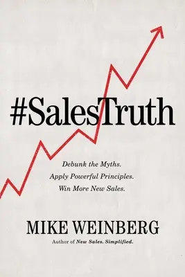 Adevărul vânzărilor: Demontează miturile. Aplicați principii puternice. Obțineți mai multe vânzări noi. - Sales Truth: Debunk the Myths. Apply Powerful Principles. Win More New Sales.
