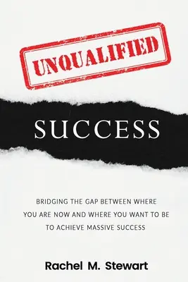 Succes necalificat: Reducerea decalajului de la locul în care te afli astăzi la locul în care vrei să fii pentru a obține un succes masiv - Unqualified Success: Bridging the Gap From Where You Are Today to Where You Want to Be to Achieve Massive Success