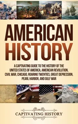 Istoria americană: Un ghid captivant pentru istoria Statelor Unite ale Americii, Revoluția Americană, Războiul Civil, Chicago, Roaring T - American History: A Captivating Guide to the History of the United States of America, American Revolution, Civil War, Chicago, Roaring T