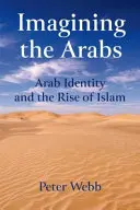 Imaginarea arabilor: Identitatea arabă și ascensiunea islamului - Imagining the Arabs: Arab Identity and the Rise of Islam