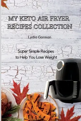 Colecția mea de rețete Keto Air Fryer: Rețete super simple pentru a vă ajuta să pierdeți în greutate - My Keto Air Fryer Recipes Collection: Super Simple Recipes to Help You Lose Weight