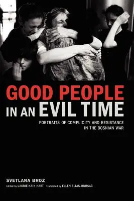 Oameni buni într-un timp rău: Portrets of Complicity and Resistance in the Bosnian War - Good People in an Evil Time: Portraits of Complicity and Resistance in the Bosnian War