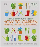 RHS How To Garden When You're New To Gardening - Noțiuni de bază pentru începători absoluți - RHS How To Garden When You're New To Gardening - The Basics For Absolute Beginners