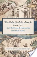 Relacin de Michoacn (1539-1541) și politica reprezentării în Mexicul colonial - The Relacin de Michoacn (1539-1541) and the Politics of Representation in Colonial Mexico