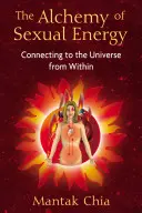 Alchimia energiei sexuale: Conectarea la Univers din interior - The Alchemy of Sexual Energy: Connecting to the Universe from Within