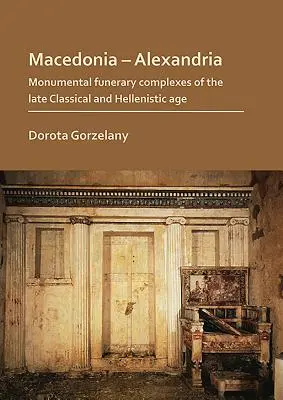 Macedonia - Alexandria: Complexuri funerare monumentale din epoca clasică târzie și elenistică - Macedonia - Alexandria: Monumental Funerary Complexes of the Late Classical and Hellenistic Age